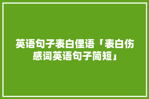 英语句子表白俚语「表白伤感词英语句子简短」 英语句子表白俚语「表白伤感词英语句子简短」 表白句子