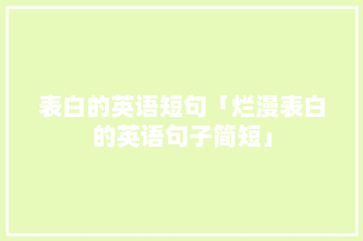 表白的英语短句「烂漫表白的英语句子简短」 表白的英语短句「烂漫表白的英语句子简短」 撩妹套路