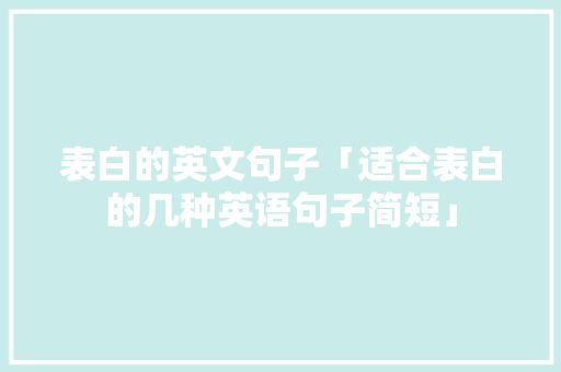 表白的英文句子「适合表白的几种英语句子简短」 表白的英文句子「适合表白的几种英语句子简短」 土味情话