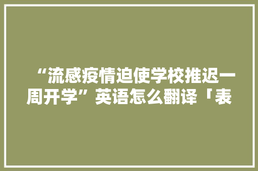 “流感疫情迫使学校推迟一周开学”英语怎么翻译「表白疫情的句子短句英语版」 “流感疫情迫使学校推迟一周开学”英语怎么翻译「表白疫情的句子短句英语版」 撩妹套路