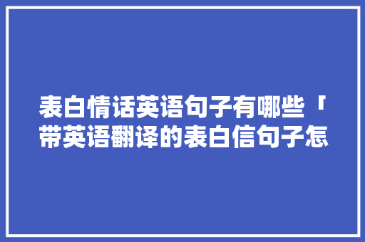 表白情话英语句子有哪些「带英语翻译的表白信句子怎么写」 表白情话英语句子有哪些「带英语翻译的表白信句子怎么写」 恋爱技巧