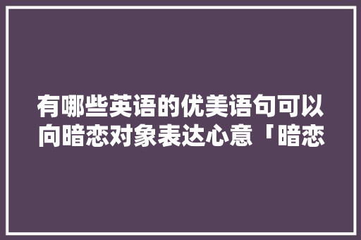 有哪些英语的优美语句可以向暗恋对象表达心意「暗恋表白的句子英语短句」 有哪些英语的优美语句可以向暗恋对象表达心意「暗恋表白的句子英语短句」 表白句子