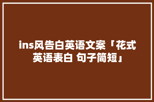 ins风告白英语文案「花式英语表白 句子简短」 ins风告白英语文案「花式英语表白 句子简短」 表白句子
