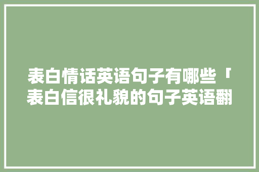 表白情话英语句子有哪些「表白信很礼貌的句子英语翻译」 表白情话英语句子有哪些「表白信很礼貌的句子英语翻译」 恋爱技巧