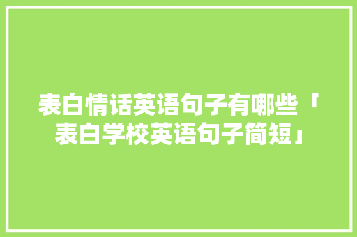 表白情话英语句子有哪些「表白学校英语句子简短」 表白情话英语句子有哪些「表白学校英语句子简短」 聊天话题