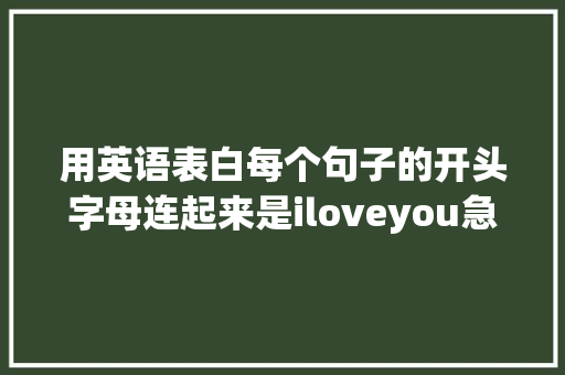 用英语表白每个句子的开头字母连起来是iloveyou急求啊「表白男生英语句子简短」 用英语表白每个句子的开头字母连起来是iloveyou急求啊「表白男生英语句子简短」 恋爱技巧