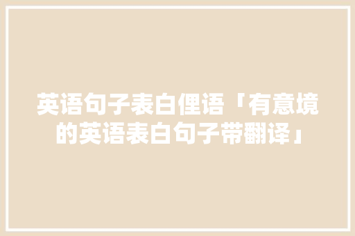 英语句子表白俚语「有意境的英语表白句子带翻译」 英语句子表白俚语「有意境的英语表白句子带翻译」 表白句子
