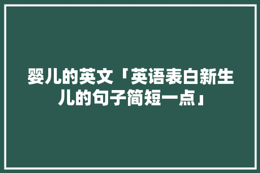 婴儿的英文「英语表白新生儿的句子简短一点」 婴儿的英文「英语表白新生儿的句子简短一点」 恋爱技巧