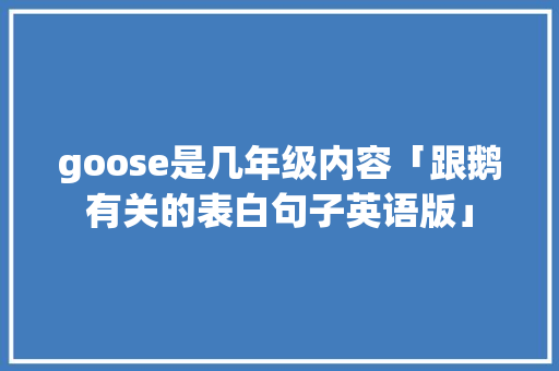 goose是几年级内容「跟鹅有关的表白句子英语版」 goose是几年级内容「跟鹅有关的表白句子英语版」 恋爱技巧