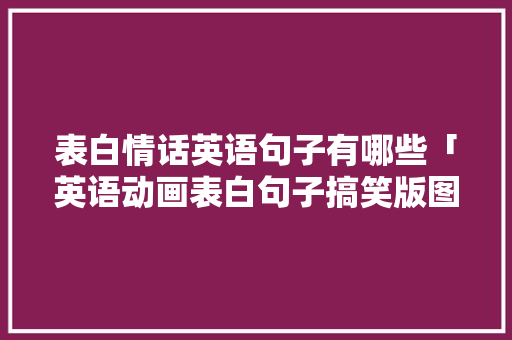 表白情话英语句子有哪些「英语动画表白句子搞笑版图片」 表白情话英语句子有哪些「英语动画表白句子搞笑版图片」 恋爱技巧