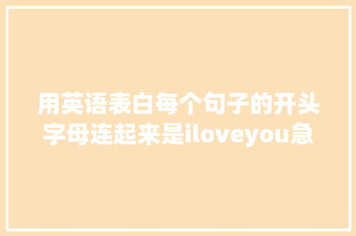 用英语表白每个句子的开头字母连起来是iloveyou急求啊「表白用的句子翻译成英语怎么说」