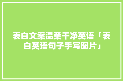 表白文案温柔干净英语「表白英语句子手写图片」 表白文案温柔干净英语「表白英语句子手写图片」 撩妹套路