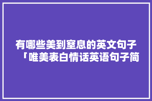 有哪些美到窒息的英文句子「唯美表白情话英语句子简短」 有哪些美到窒息的英文句子「唯美表白情话英语句子简短」 土味情话
