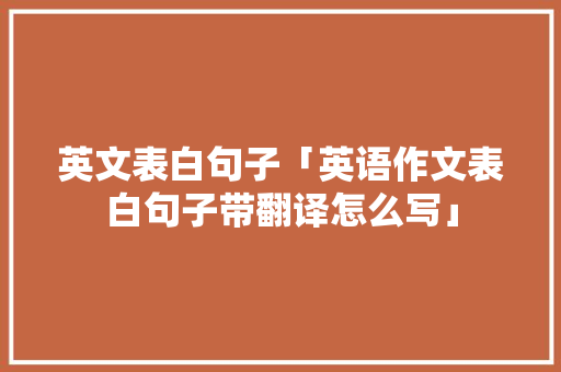 英文表白句子「英语作文表白句子带翻译怎么写」 英文表白句子「英语作文表白句子带翻译怎么写」 恋爱技巧