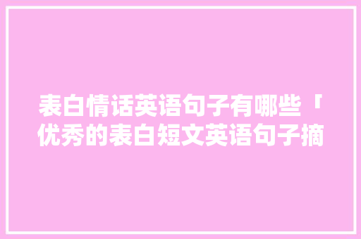 表白情话英语句子有哪些「优秀的表白短文英语句子摘抄」 表白情话英语句子有哪些「优秀的表白短文英语句子摘抄」 土味情话