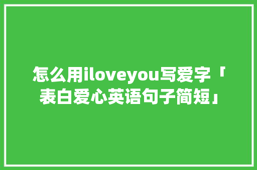 怎么用iloveyou写爱字「表白爱心英语句子简短」