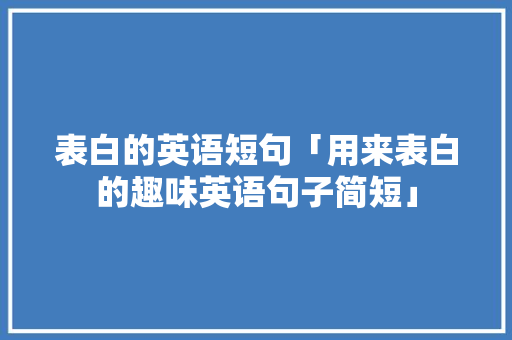 表白的英语短句「用来表白的趣味英语句子简短」 表白的英语短句「用来表白的趣味英语句子简短」 表白句子