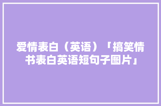 爱情表白（英语）「搞笑情书表白英语短句子图片」 爱情表白（英语）「搞笑情书表白英语短句子图片」 聊天话题
