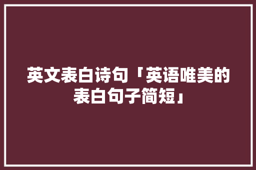 英文表白诗句「英语唯美的表白句子简短」 英文表白诗句「英语唯美的表白句子简短」 表白句子