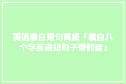 英语表白短句高级「表白八个字英语短句子带翻译」 英语表白短句高级「表白八个字英语短句子带翻译」 土味情话