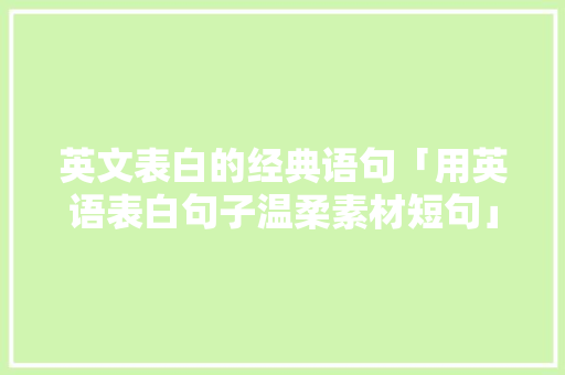 英文表白的经典语句「用英语表白句子温柔素材短句」 英文表白的经典语句「用英语表白句子温柔素材短句」 撩妹套路