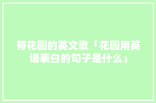 带花园的英文歌「花园用英语表白的句子是什么」 带花园的英文歌「花园用英语表白的句子是什么」 表白句子