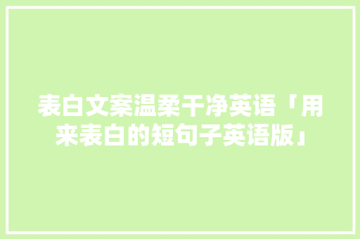 表白文案温柔干净英语「用来表白的短句子英语版」 表白文案温柔干净英语「用来表白的短句子英语版」 表白句子
