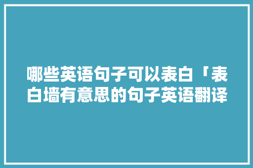 哪些英语句子可以表白「表白墙有意思的句子英语翻译」 哪些英语句子可以表白「表白墙有意思的句子英语翻译」 撩妹套路