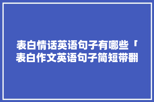 表白情话英语句子有哪些「表白作文英语句子简短带翻译」 表白情话英语句子有哪些「表白作文英语句子简短带翻译」 表白句子