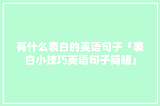 有什么表白的英语句子「表白小技巧英语句子简短」 有什么表白的英语句子「表白小技巧英语句子简短」 撩妹套路