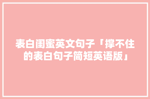 表白闺蜜英文句子「撑不住的表白句子简短英语版」 表白闺蜜英文句子「撑不住的表白句子简短英语版」 撩妹套路