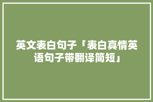 英文表白句子「表白真情英语句子带翻译简短」 英文表白句子「表白真情英语句子带翻译简短」 土味情话