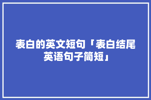 表白的英文短句「表白结尾英语句子简短」 表白的英文短句「表白结尾英语句子简短」 撩妹套路