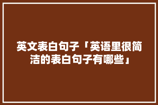 英文表白句子「英语里很简洁的表白句子有哪些」 英文表白句子「英语里很简洁的表白句子有哪些」 表白句子