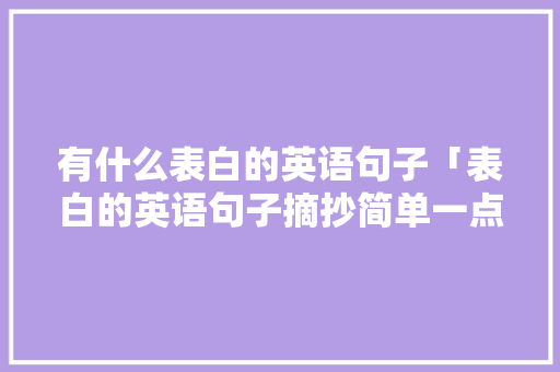 有什么表白的英语句子「表白的英语句子摘抄简单一点」 有什么表白的英语句子「表白的英语句子摘抄简单一点」 聊天话题