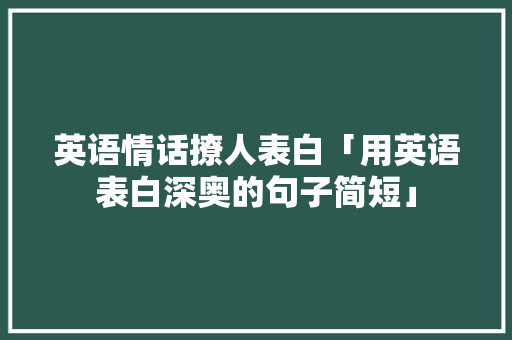 英语情话撩人表白「用英语表白深奥的句子简短」 英语情话撩人表白「用英语表白深奥的句子简短」 土味情话