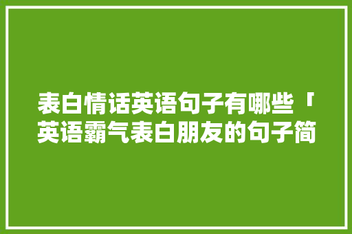 表白情话英语句子有哪些「英语霸气表白朋友的句子简短」 表白情话英语句子有哪些「英语霸气表白朋友的句子简短」 土味情话