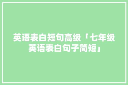 英语表白短句高级「七年级英语表白句子简短」 英语表白短句高级「七年级英语表白句子简短」 表白句子