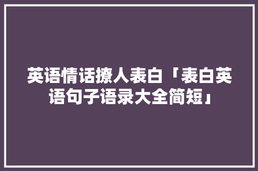 英语情话撩人表白「表白英语句子语录大全简短」 英语情话撩人表白「表白英语句子语录大全简短」 恋爱技巧