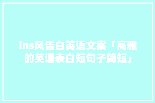 ins风告白英语文案「高雅的英语表白短句子简短」 ins风告白英语文案「高雅的英语表白短句子简短」 聊天话题