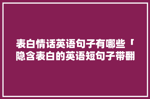 表白情话英语句子有哪些「隐含表白的英语短句子带翻译」 表白情话英语句子有哪些「隐含表白的英语短句子带翻译」 恋爱技巧