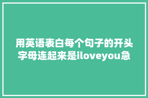 用英语表白每个句子的开头字母连起来是iloveyou急求啊「男生英语表白的最佳句子简短」 用英语表白每个句子的开头字母连起来是iloveyou急求啊「男生英语表白的最佳句子简短」 土味情话