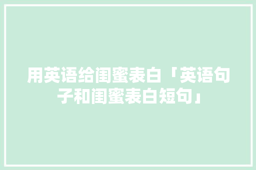 用英语给闺蜜表白「英语句子和闺蜜表白短句」 用英语给闺蜜表白「英语句子和闺蜜表白短句」 表白句子