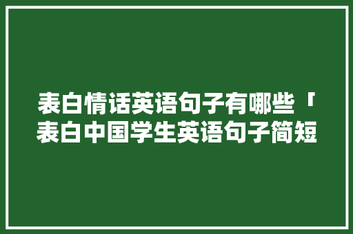 表白情话英语句子有哪些「表白中国学生英语句子简短」 表白情话英语句子有哪些「表白中国学生英语句子简短」 土味情话