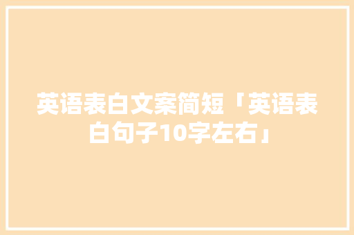 英语表白文案简短「英语表白句子10字左右」 英语表白文案简短「英语表白句子10字左右」 聊天话题