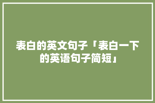 表白的英文句子「表白一下的英语句子简短」 表白的英文句子「表白一下的英语句子简短」 聊天话题