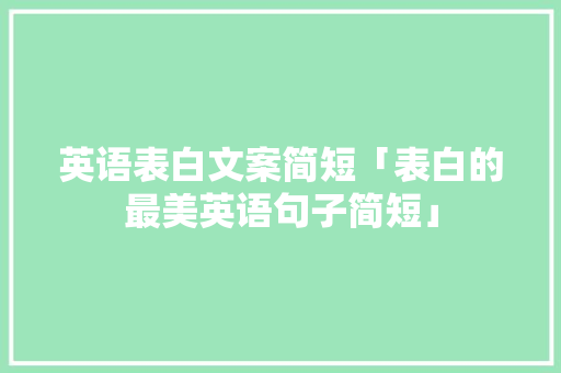 英语表白文案简短「表白的最美英语句子简短」 英语表白文案简短「表白的最美英语句子简短」 土味情话