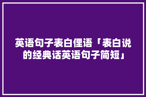 英语句子表白俚语「表白说的经典话英语句子简短」 英语句子表白俚语「表白说的经典话英语句子简短」 聊天话题