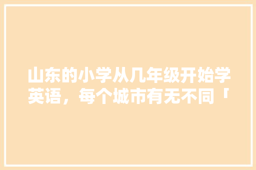 山东的小学从几年级开始学英语，每个城市有无不同「表白潍坊的句子短句英语翻译」 山东的小学从几年级开始学英语，每个城市有无不同「表白潍坊的句子短句英语翻译」 聊天话题