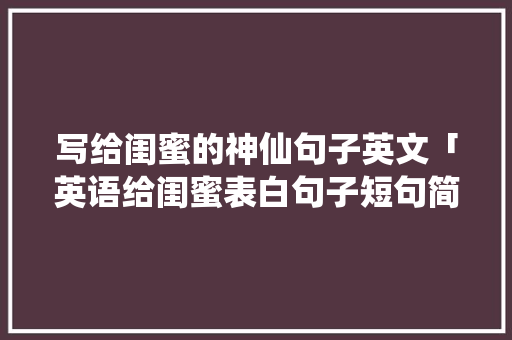 写给闺蜜的神仙句子英文「英语给闺蜜表白句子短句简短」 写给闺蜜的神仙句子英文「英语给闺蜜表白句子短句简短」 撩妹套路